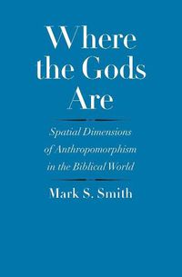 Cover image for Where the Gods Are: Spatial Dimensions of Anthropomorphism in the Biblical World