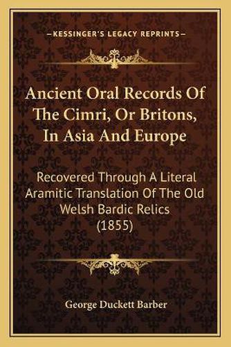 Ancient Oral Records of the Cimri, or Britons, in Asia and Europe: Recovered Through a Literal Aramitic Translation of the Old Welsh Bardic Relics (1855)