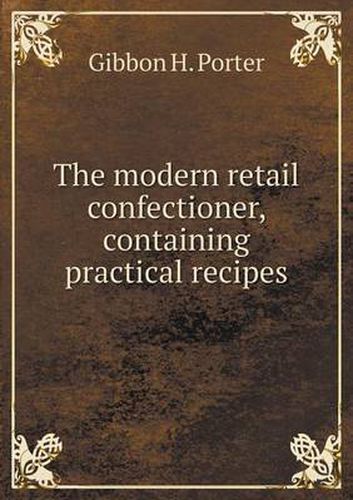 Cover image for The modern retail confectioner, containing practical recipes