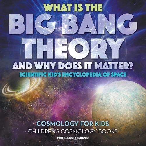 Cover image for What Is the Big Bang Theory and Why Does It Matter? - Scientific Kid's Encyclopedia of Space - Cosmology for Kids - Children's Cosmology Books