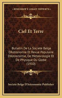 Cover image for Ciel Et Terre: Bulletin de La Societe Belge D'Astronomie Et Revue Populaire D'Astronomie, de Meteorologie Et de Physique Du Globe (1910)