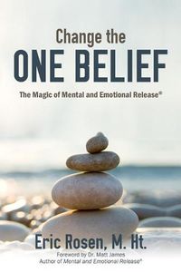 Cover image for Change the One Belief: The Magic of Mental and Emotional Release