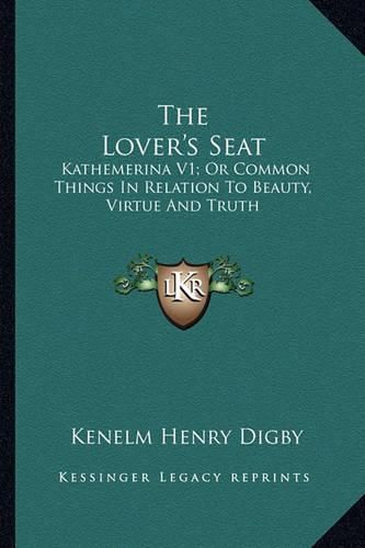 Cover image for The Lover's Seat: Kathemerina V1; Or Common Things in Relation to Beauty, Virtue and Truth