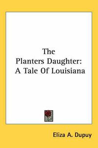 Cover image for The Planters Daughter: A Tale of Louisiana