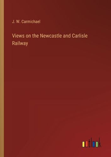 Cover image for Views on the Newcastle and Carlisle Railway