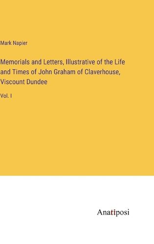 Cover image for Memorials and Letters, Illustrative of the Life and Times of John Graham of Claverhouse, Viscount Dundee