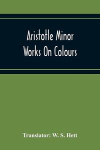 Cover image for Aristotle Minor Works On Colours - On Things Heard Physiognomics - On Plants - On Marvellous Things Heard - Mechanical Problems - On Indivisible Lines-Situations And Names Of Winds - On Melissus, Xenophanes, And Gorgias