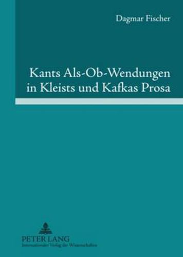 Cover image for Kants Als-Ob-Wendungen in Kleists Und Kafkas Prosa: Aufklaerung/Kategorischer Imperativ Der Pflicht Contra Passion/Juvenilitaet