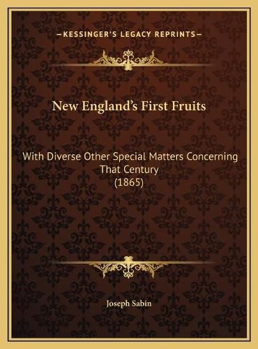 Cover image for New England's First Fruits New England's First Fruits: With Diverse Other Special Matters Concerning That Century (with Diverse Other Special Matters Concerning That Century (1865) 1865)