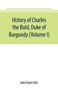 Cover image for History of Charles the Bold, Duke of Burgundy (Volume I)