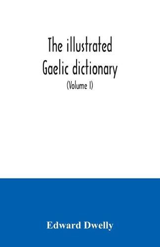 The illustrated Gaelic dictionary, specially designed for beginners and for use in schools, including every Gaelic word in all the other Gaelic dictionaries and printed books, as well as an immense number never in print before (Volume I)