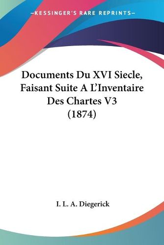 Cover image for Documents Du XVI Siecle, Faisant Suite A L'Inventaire Des Chartes V3 (1874)