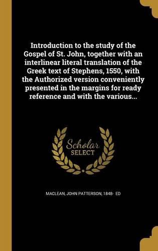 Cover image for Introduction to the study of the Gospel of St. John, together with an interlinear literal translation of the Greek text of Stephens, 1550, with the Authorized version conveniently presented in the margins for ready reference and with the various...
