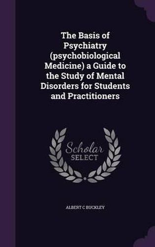 Cover image for The Basis of Psychiatry (Psychobiological Medicine) a Guide to the Study of Mental Disorders for Students and Practitioners