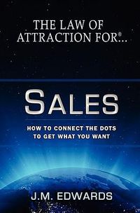 Cover image for The Law of Attraction For Sales: How to Connect the Dots to Get What You Want