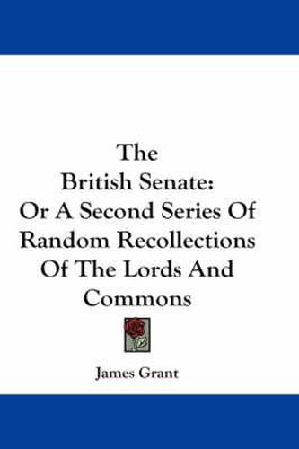 Cover image for The British Senate: Or a Second Series of Random Recollections of the Lords and Commons