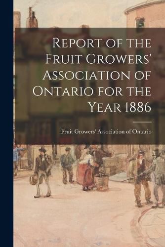 Cover image for Report of the Fruit Growers' Association of Ontario for the Year 1886