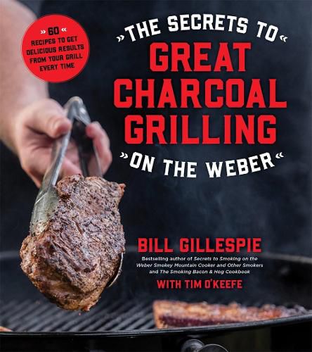 The Secrets to Great Charcoal Grilling on the Weber: More Than 60 Recipes to Get Delicious Results From Your Grill Every Time