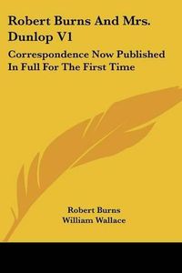 Cover image for Robert Burns and Mrs. Dunlop V1: Correspondence Now Published in Full for the First Time