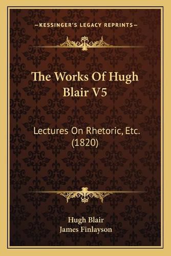 Cover image for The Works of Hugh Blair V5: Lectures on Rhetoric, Etc. (1820)