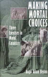 Cover image for Making Mortal Choices: Three Exercises in Moral Casuistry