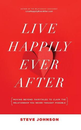 Live Happily Ever After: Moving beyond fairytales to claim the relationship you never thought possible