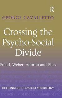 Cover image for Crossing the Psycho-Social Divide: Freud, Weber, Adorno and Elias