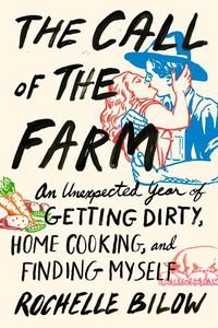 Cover image for The Call of the Farm: An Unexpected Year of Getting Dirty, Home Cooking, and Finding Myself