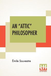 Cover image for An Attic Philosopher: (Un Philosophe Sous Les Toits) With A Preface By Joseph Bertrand, Of The French Academy