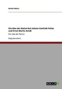 Cover image for Die Idee der Nation bei Johann Gottlieb Fichte und Ernst Moritz Arndt: Die Idee der Nation