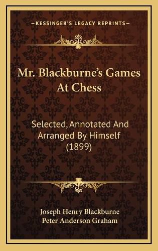 Mr. Blackburne's Games at Chess: Selected, Annotated and Arranged by Himself (1899)