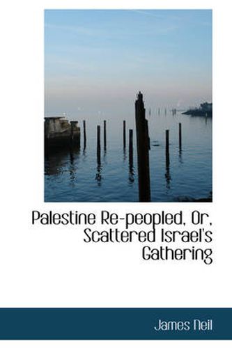 Cover image for Palestine Re-peopled, Or, Scattered Israel's Gathering