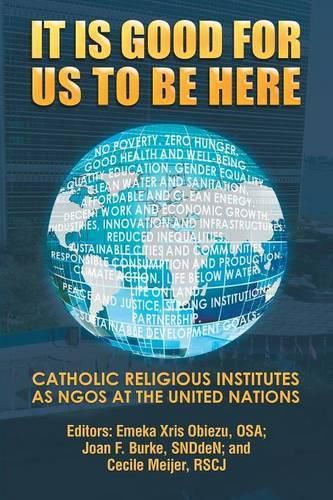 Cover image for It Is Good for Us to Be Here: Catholic Religious Institutes as NGOs at the United Nations