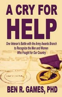 Cover image for A Cry for Help - One Veteran's Battle with the Army Awards Branch to Recognize the Men and Women Who Fought for Our Country