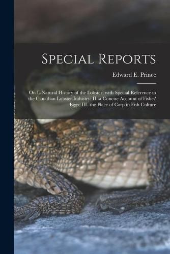 Cover image for Special Reports [microform]: on I.-natural History of the Lobster, With Special Reference to the Canadian Lobster Industry; II.-a Concise Account of Fishes' Eggs; III.-the Place of Carp in Fish Culture