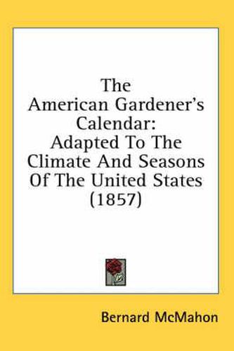 Cover image for The American Gardener's Calendar: Adapted To The Climate And Seasons Of The United States (1857)