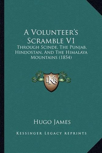 Cover image for A Volunteer's Scramble V1: Through Scinde, the Punjab, Hindostan, and the Himalaya Mountains (1854)