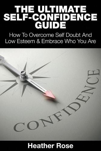 The Ultimate Self-Confidence Guide: Your Guide To Building Self-Confidence & To A Better Confident You