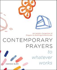 Cover image for Contemporary Prayers to Whatever Works: An Artist's Collection of Prayers to Nothing-in-Particular