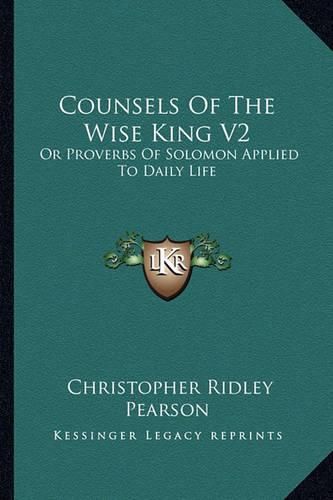 Counsels of the Wise King V2: Or Proverbs of Solomon Applied to Daily Life