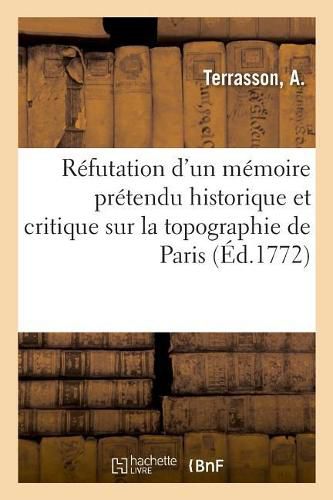 Refutation d'Un Memoire Pretendu Historique Et Critique Sur La Topographie de Paris