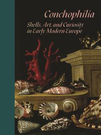 Cover image for Conchophilia: Shells, Art, and Curiosity in Early Modern Europe