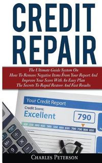 Cover image for Credit Repair: The Ultimate Guide System On How To Remove Negative Items From Your Report And Improve Your Score With An Easy Plan; The Secrets To Rapid Restore And Fast Results