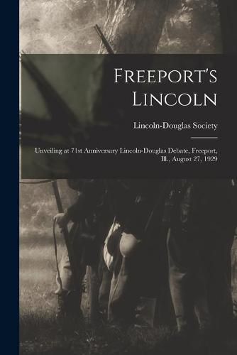 Cover image for Freeport's Lincoln: Unveiling at 71st Anniversary Lincoln-Douglas Debate, Freeport, Ill., August 27, 1929