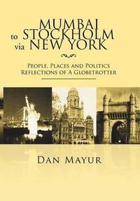 Cover image for Mumbai to Stockholm via New York: People, Places and Politics Reflections of A Globetrotter