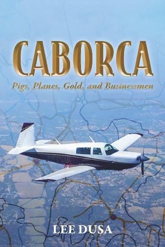 Cover image for Caborca: Pigs, Planes, Gold, and Businessmen