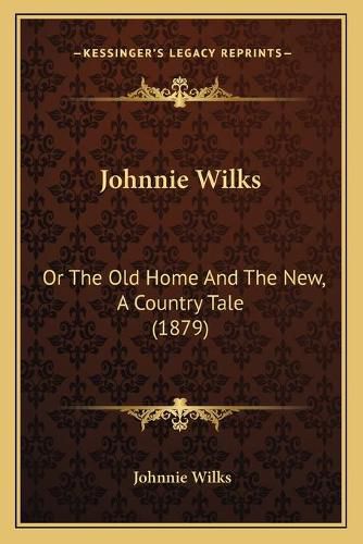 Cover image for Johnnie Wilks: Or the Old Home and the New, a Country Tale (1879)