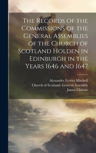 Cover image for The Records of the Commissions of the General Assemblies of the Church of Scotland Holden in Edinburgh in the Years 1646 and 1647