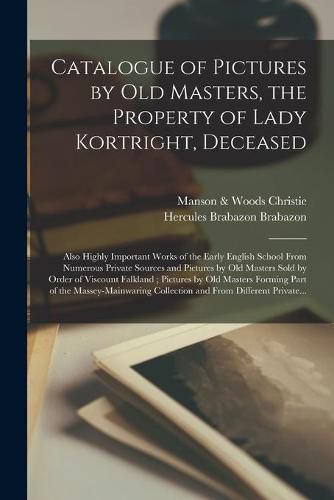 Cover image for Catalogue of Pictures by Old Masters, the Property of Lady Kortright, Deceased: Also Highly Important Works of the Early English School From Numerous Private Sources and Pictures by Old Masters Sold by Order of Viscount Falkland; Pictures by Old...