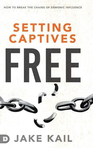 Setting Captives Free: How to Break the Chains of Demonic Influence